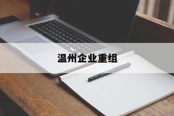 南昌市温州企业重组(温州市国有企业重组改革)