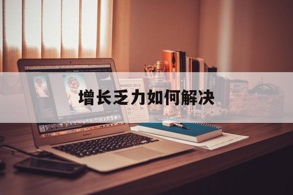 南昌市增长乏力如何解决(增长乏力是下降的意思吗)